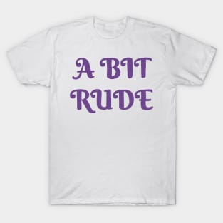 A Bit Rude T-Shirt